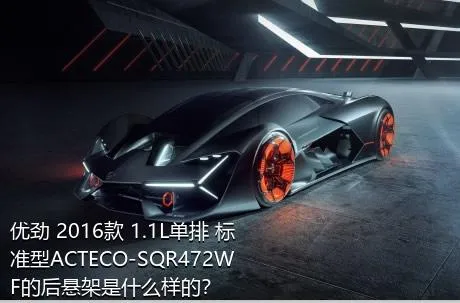 优劲 2016款 1.1L单排 标准型ACTECO-SQR472WF的后悬架是什么样的？