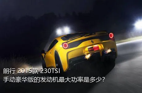 朗行 2015款 230TSI 手动豪华版的发动机最大功率是多少？