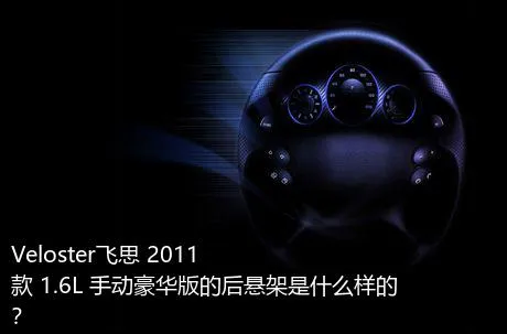 Veloster飞思 2011款 1.6L 手动豪华版的后悬架是什么样的？