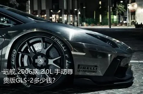 远舰 2006款 2.0L 手动尊贵版GLS-2多少钱？