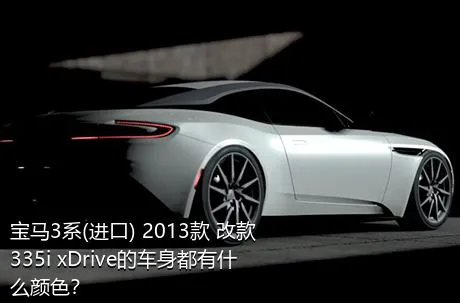 宝马3系(进口) 2013款 改款 335i xDrive的车身都有什么颜色？