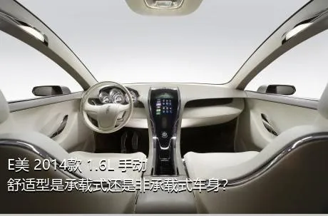 E美 2014款 1.6L 手动舒适型是承载式还是非承载式车身？