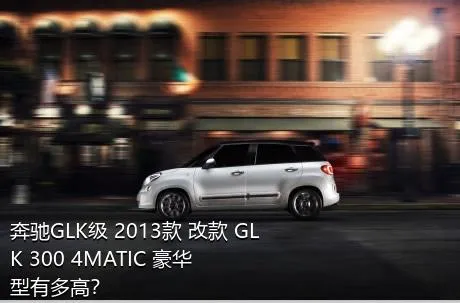 奔驰GLK级 2013款 改款 GLK 300 4MATIC 豪华型有多高？