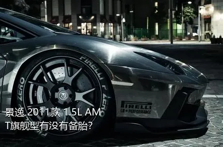 景逸 2011款 1.5L AMT旗舰型有没有备胎？