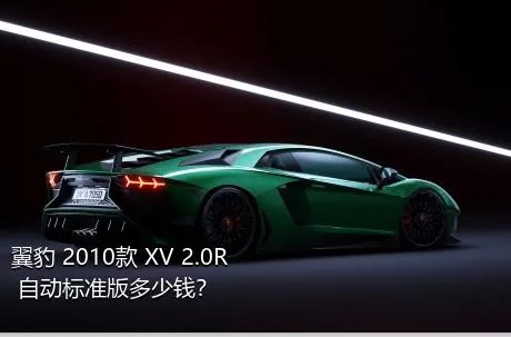 翼豹 2010款 XV 2.0R 自动标准版多少钱？