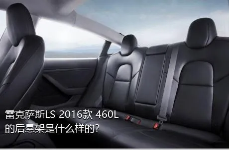 雷克萨斯LS 2016款 460L的后悬架是什么样的？