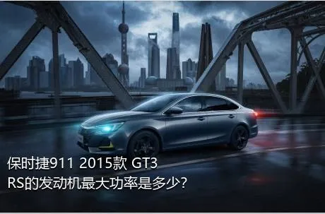 保时捷911 2015款 GT3 RS的发动机最大功率是多少？