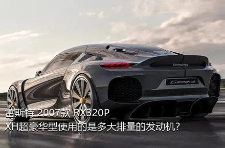 雷斯特 2007款 RX320P XH超豪华型使用的是多大排量的发动机？