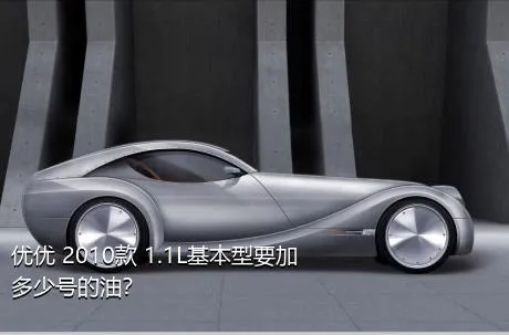 优优 2010款 1.1L基本型要加多少号的油？