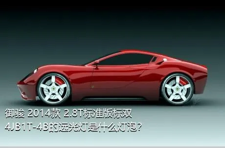 御骏 2014款 2.8T标准版标双4JB1T-4B的远光灯是什么灯泡？