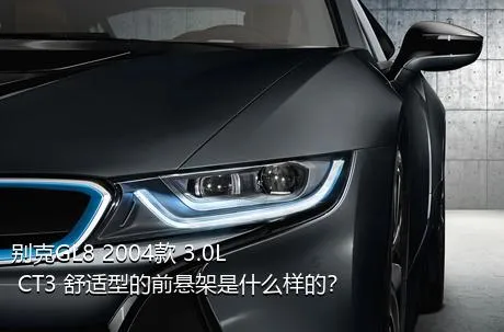 别克GL8 2004款 3.0L CT3 舒适型的前悬架是什么样的？