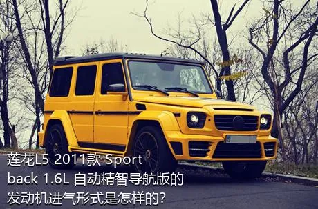 莲花L5 2011款 Sportback 1.6L 自动精智导航版的发动机进气形式是怎样的？