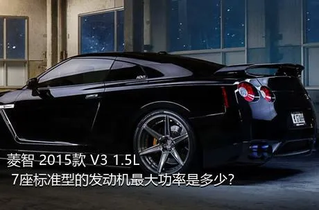 菱智 2015款 V3 1.5L 7座标准型的发动机最大功率是多少？