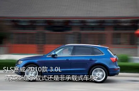 SLS赛威 2010款 3.0L 精英型是承载式还是非承载式车身？