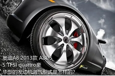 奥迪A8 2013款 A8L 55 TFSI quattro豪华型的发动机进气形式是怎样的？