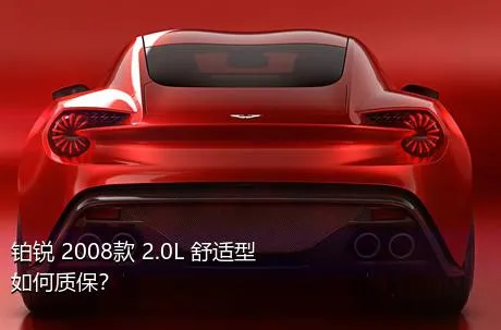 铂锐 2008款 2.0L 舒适型如何质保？