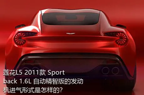 莲花L5 2011款 Sportback 1.6L 自动精智版的发动机进气形式是怎样的？