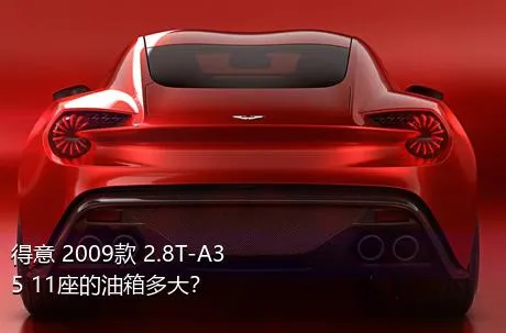 得意 2009款 2.8T-A35 11座的油箱多大？