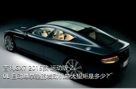 吉利GX7 2015款 运动版 2.0L 自动尊享型的发动机最大扭矩是多少？