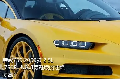 荣威750 2009款 2.5L 750FL NAVI豪雅版的油耗多高？