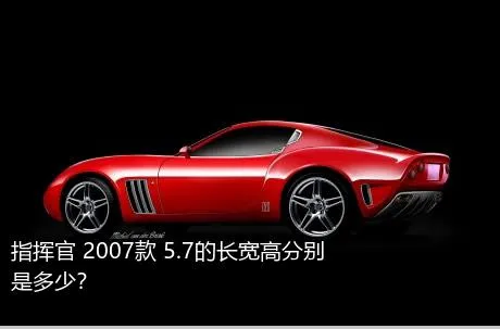 指挥官 2007款 5.7的长宽高分别是多少？