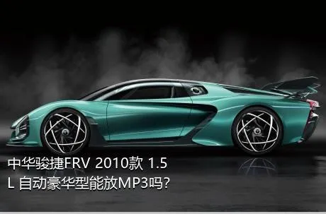 中华骏捷FRV 2010款 1.5L 自动豪华型能放MP3吗？