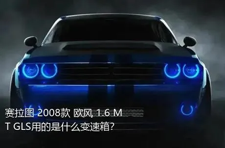 赛拉图 2008款 欧风 1.6 MT GLS用的是什么变速箱？