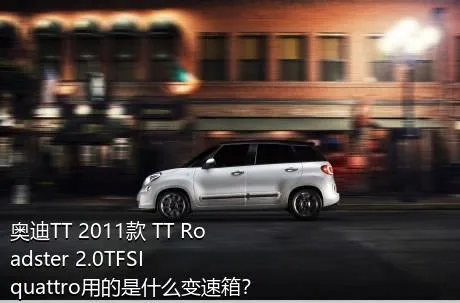 奥迪TT 2011款 TT Roadster 2.0TFSI quattro用的是什么变速箱？