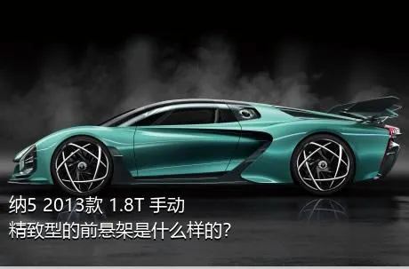 纳5 2013款 1.8T 手动精致型的前悬架是什么样的？