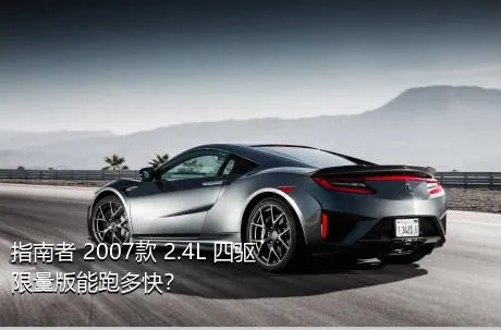 指南者 2007款 2.4L 四驱限量版能跑多快？