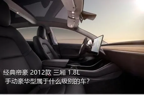 经典帝豪 2012款 三厢 1.8L 手动豪华型属于什么级别的车？