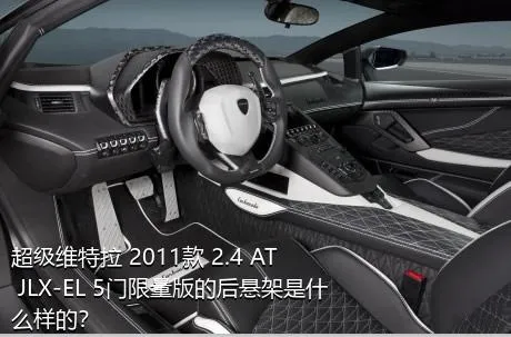 超级维特拉 2011款 2.4 AT JLX-EL 5门限量版的后悬架是什么样的？