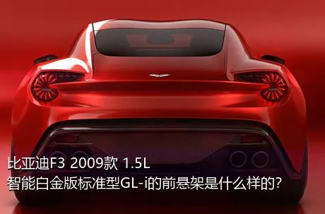 比亚迪F3 2009款 1.5L 智能白金版标准型GL-i的前悬架是什么样的？