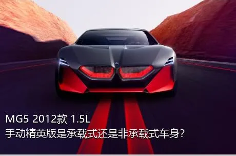 MG5 2012款 1.5L 手动精英版是承载式还是非承载式车身？