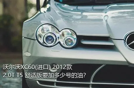 沃尔沃XC60(进口) 2012款 2.0T T5 舒适版要加多少号的油？