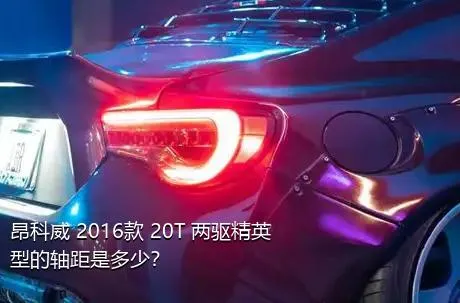 昂科威 2016款 20T 两驱精英型的轴距是多少？