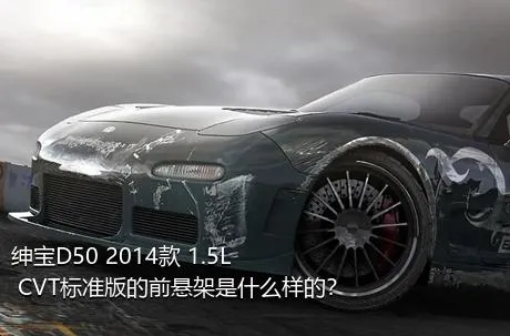 绅宝D50 2014款 1.5L CVT标准版的前悬架是什么样的？