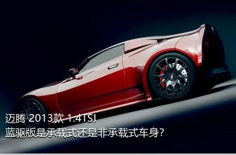 迈腾 2013款 1.4TSI 蓝驱版是承载式还是非承载式车身？