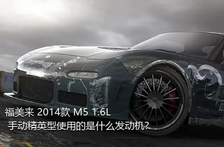 福美来 2014款 M5 1.6L 手动精英型使用的是什么发动机？