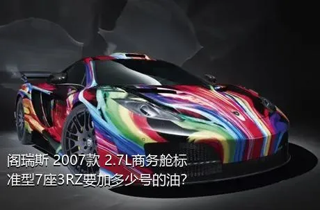 阁瑞斯 2007款 2.7L商务舱标准型7座3RZ要加多少号的油？