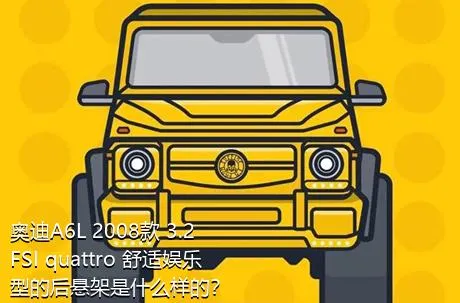 奥迪A6L 2008款 3.2 FSI quattro 舒适娱乐型的后悬架是什么样的？