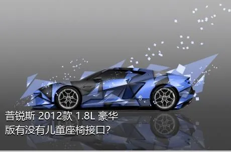 普锐斯 2012款 1.8L 豪华版有没有儿童座椅接口？