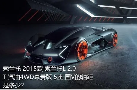 索兰托 2015款 索兰托L 2.0T 汽油4WD尊贵版 5座 国V的轴距是多少？