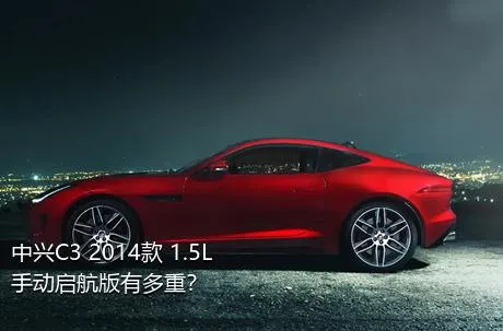 中兴C3 2014款 1.5L 手动启航版有多重？