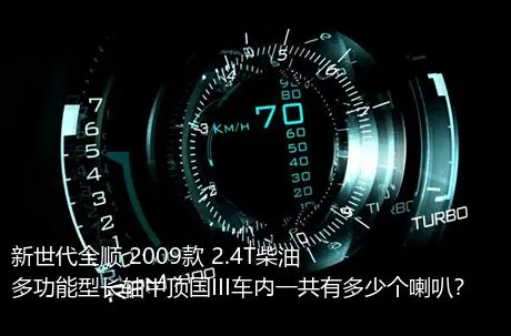 新世代全顺 2009款 2.4T柴油多功能型长轴中顶国III车内一共有多少个喇叭？