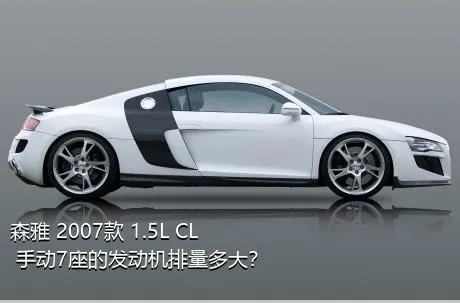 森雅 2007款 1.5L CL 手动7座的发动机排量多大？