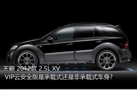 天籁 2012款 2.5L XV VIP云安全版是承载式还是非承载式车身？