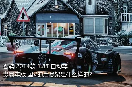 睿骋 2014款 1.8T 自动尊贵周年版 国V的后悬架是什么样的？