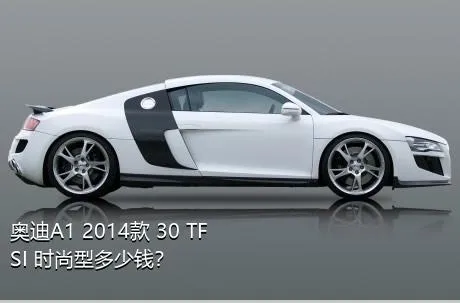 奥迪A1 2014款 30 TFSI 时尚型多少钱？