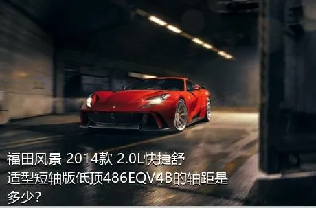 福田风景 2014款 2.0L快捷舒适型短轴版低顶486EQV4B的轴距是多少？